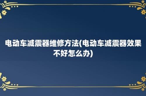 电动车减震器维修方法(电动车减震器效果不好怎么办)