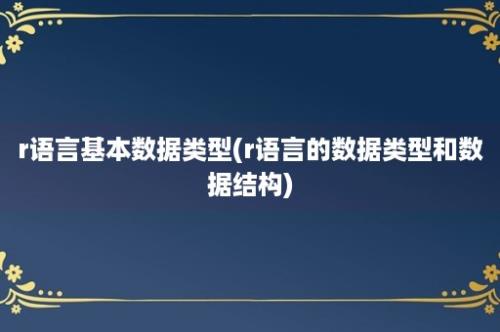 r语言基本数据类型(r语言的数据类型和数据结构)