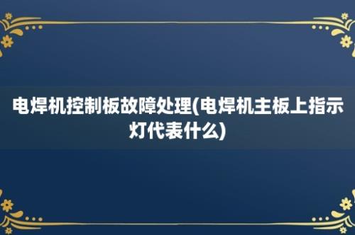 电焊机控制板故障处理(电焊机主板上指示灯代表什么)