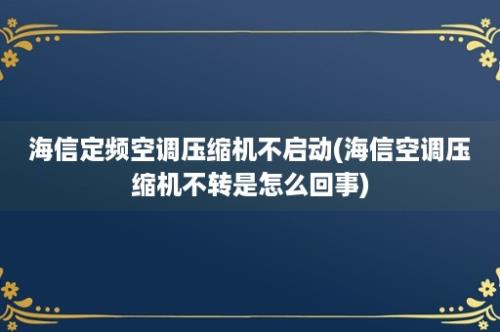 海信定频空调压缩机不启动(海信空调压缩机不转是怎么回事)