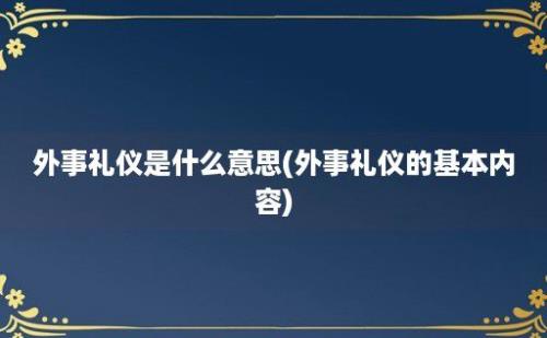 外事礼仪是什么意思(外事礼仪的基本内容)