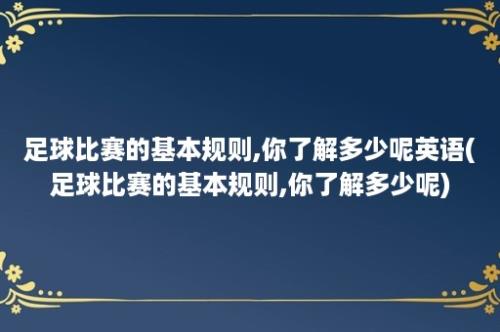 足球比赛的基本规则,你了解多少呢英语(足球比赛的基本规则,你了解多少呢)