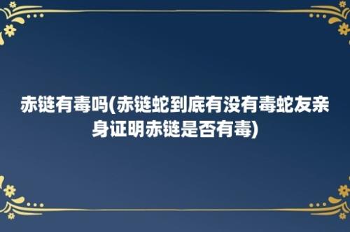 赤链有毒吗(赤链蛇到底有没有毒蛇友亲身证明赤链是否有毒)