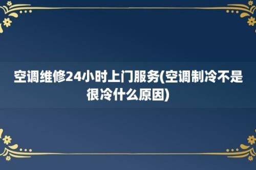 空调维修24小时上门服务(空调制冷不是很冷什么原因)