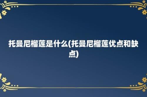 托曼尼榴莲是什么(托曼尼榴莲优点和缺点)