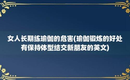 女人长期练瑜伽的危害(瑜伽锻炼的好处有保持体型结交新朋友的英文)