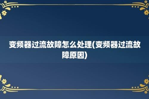 变频器过流故障怎么处理(变频器过流故障原因)