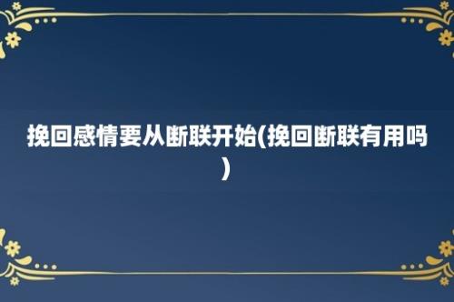 挽回感情要从断联开始(挽回断联有用吗)