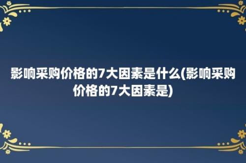 影响采购价格的7大因素是什么(影响采购价格的7大因素是)