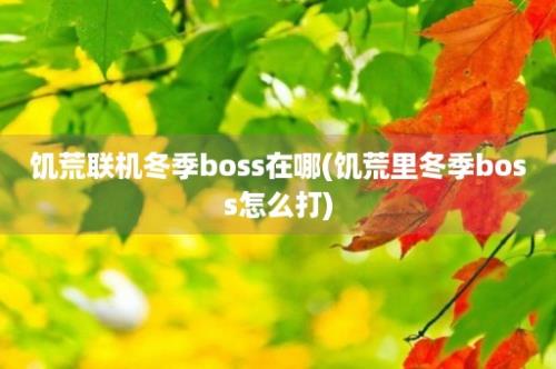 饥荒联机冬季boss在哪(饥荒里冬季boss怎么打)