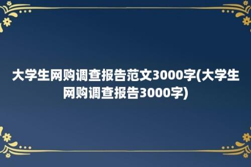 大学生网购调查报告范文3000字(大学生网购调查报告3000字)