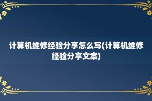 计算机维修经验分享怎么写(计算机维修经验分享文案)