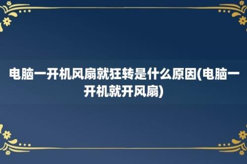 电脑一开机风扇就狂转是什么原因(电脑一开机就开风扇)