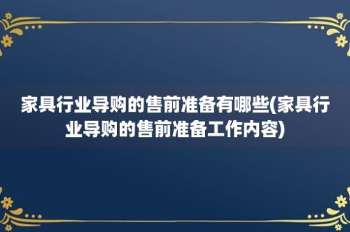 家具行业导购的售前准备有哪些(家具行业导购的售前准备工作内容)