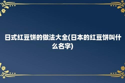 日式红豆饼的做法大全(日本的红豆饼叫什么名字)