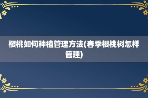 樱桃如何种植管理方法(春季樱桃树怎样管理)