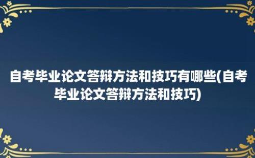 自考毕业论文答辩方法和技巧有哪些(自考毕业论文答辩方法和技巧)