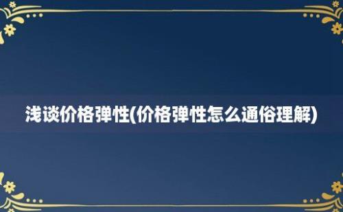 浅谈价格弹性(价格弹性怎么通俗理解)