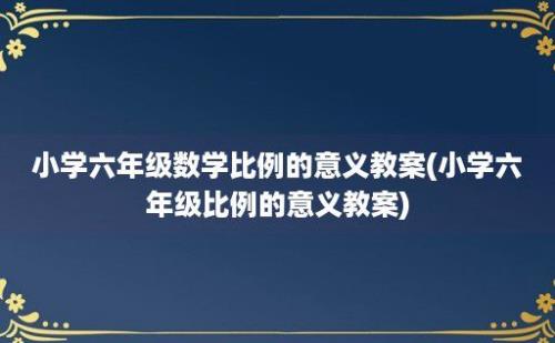 小学六年级数学比例的意义教案(小学六年级比例的意义教案)