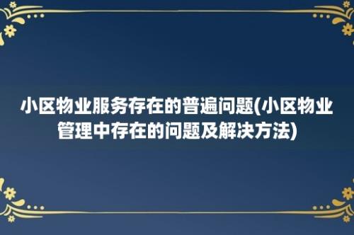 小区物业服务存在的普遍问题(小区物业管理中存在的问题及解决方法)