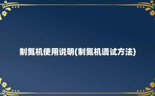 制氮机使用说明(制氮机调试方法)