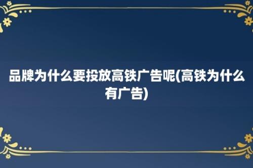 品牌为什么要投放高铁广告呢(高铁为什么有广告)