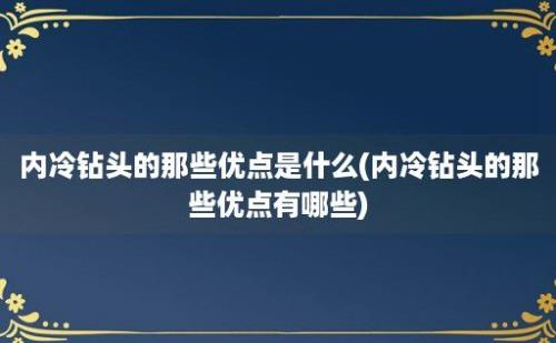 内冷钻头的那些优点是什么(内冷钻头的那些优点有哪些)