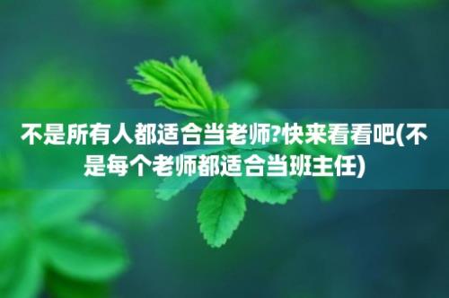 不是所有人都适合当老师?快来看看吧(不是每个老师都适合当班主任)