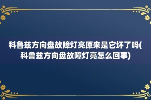 科鲁兹方向盘故障灯亮原来是它坏了吗(科鲁兹方向盘故障灯亮怎么回事)