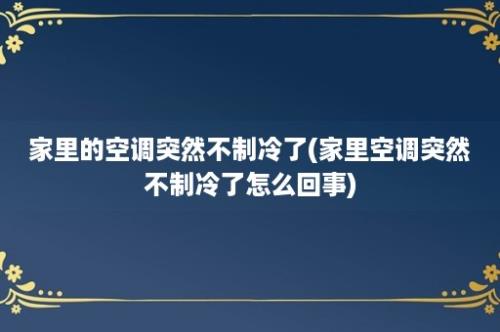 家里的空调突然不制冷了(家里空调突然不制冷了怎么回事)