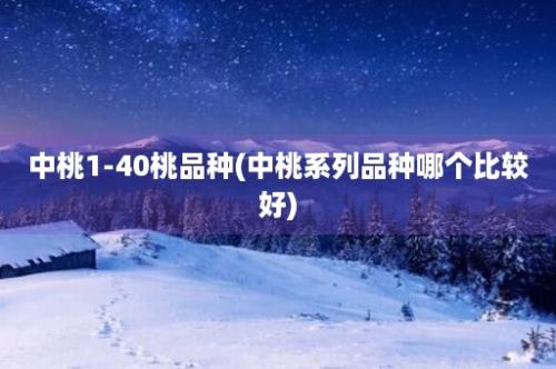 中桃1-40桃品种(中桃系列品种哪个比较好)