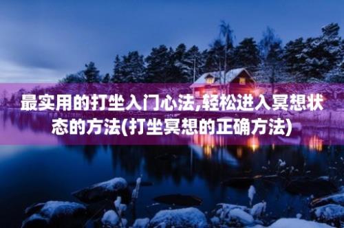 最实用的打坐入门心法,轻松进入冥想状态的方法(打坐冥想的正确方法)