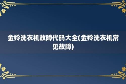 金羚洗衣机故障代码大全(金羚洗衣机常见故障)