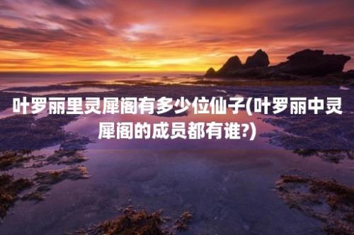 叶罗丽里灵犀阁有多少位仙子(叶罗丽中灵犀阁的成员都有谁?)