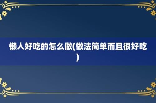 懒人好吃的怎么做(做法简单而且很好吃)