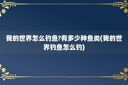 我的世界怎么钓鱼?有多少种鱼类(我的世界钓鱼怎么钓)