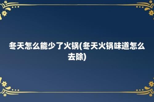 冬天怎么能少了火锅(冬天火锅味道怎么去除)