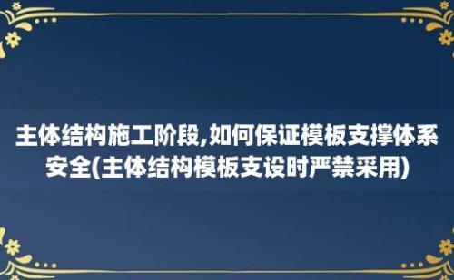 主体结构施工阶段,如何保证模板支撑体系安全(主体结构模板支设时严禁采用)