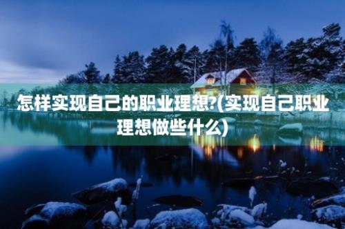 怎样实现自己的职业理想?(实现自己职业理想做些什么)