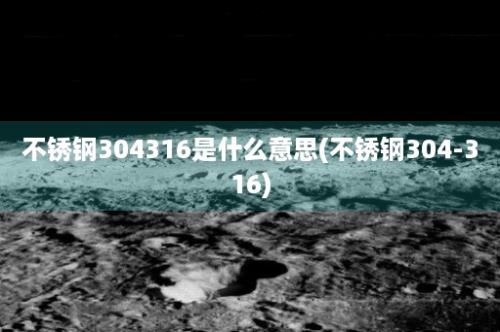 不锈钢304316是什么意思(不锈钢304-316)