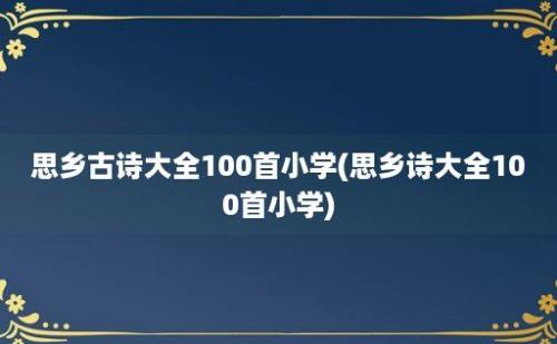 思乡古诗大全100首小学(思乡诗大全100首小学)