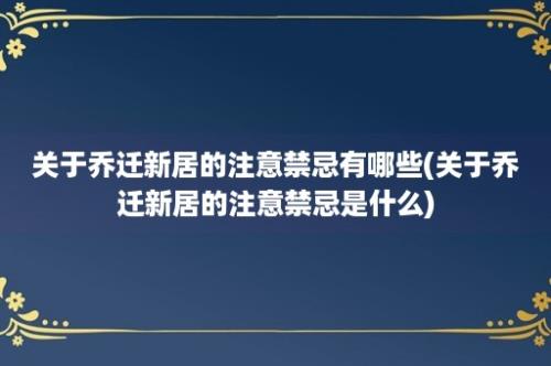 关于乔迁新居的注意禁忌有哪些(关于乔迁新居的注意禁忌是什么)