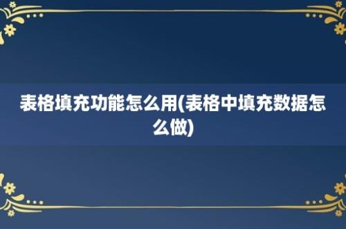 表格填充功能怎么用(表格中填充数据怎么做)