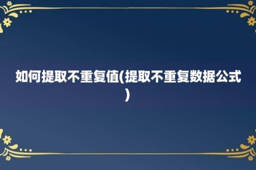 如何提取不重复值(提取不重复数据公式)