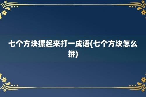 七个方块摞起来打一成语(七个方块怎么拼)