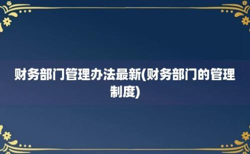 财务部门管理办法最新(财务部门的管理制度)