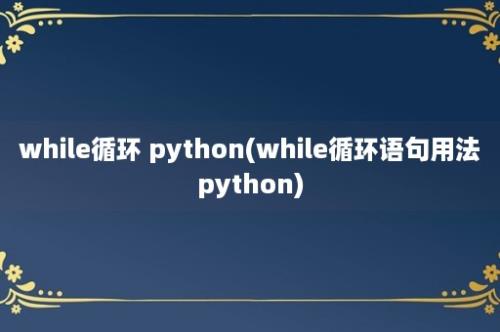 while循环 python(while循环语句用法python)