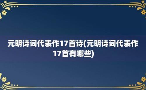 元明诗词代表作17首诗(元明诗词代表作17首有哪些)