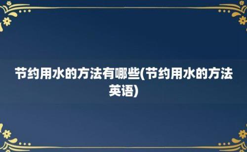 节约用水的方法有哪些(节约用水的方法英语)