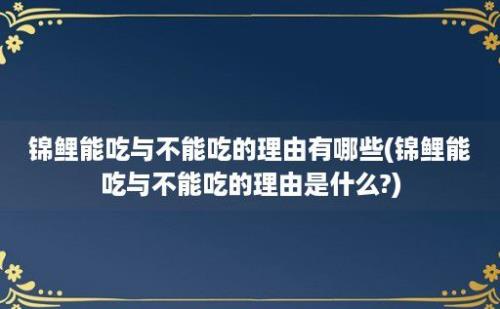 锦鲤能吃与不能吃的理由有哪些(锦鲤能吃与不能吃的理由是什么?)